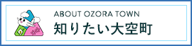 ABOUT OZORA TOWN 知りたい大空町